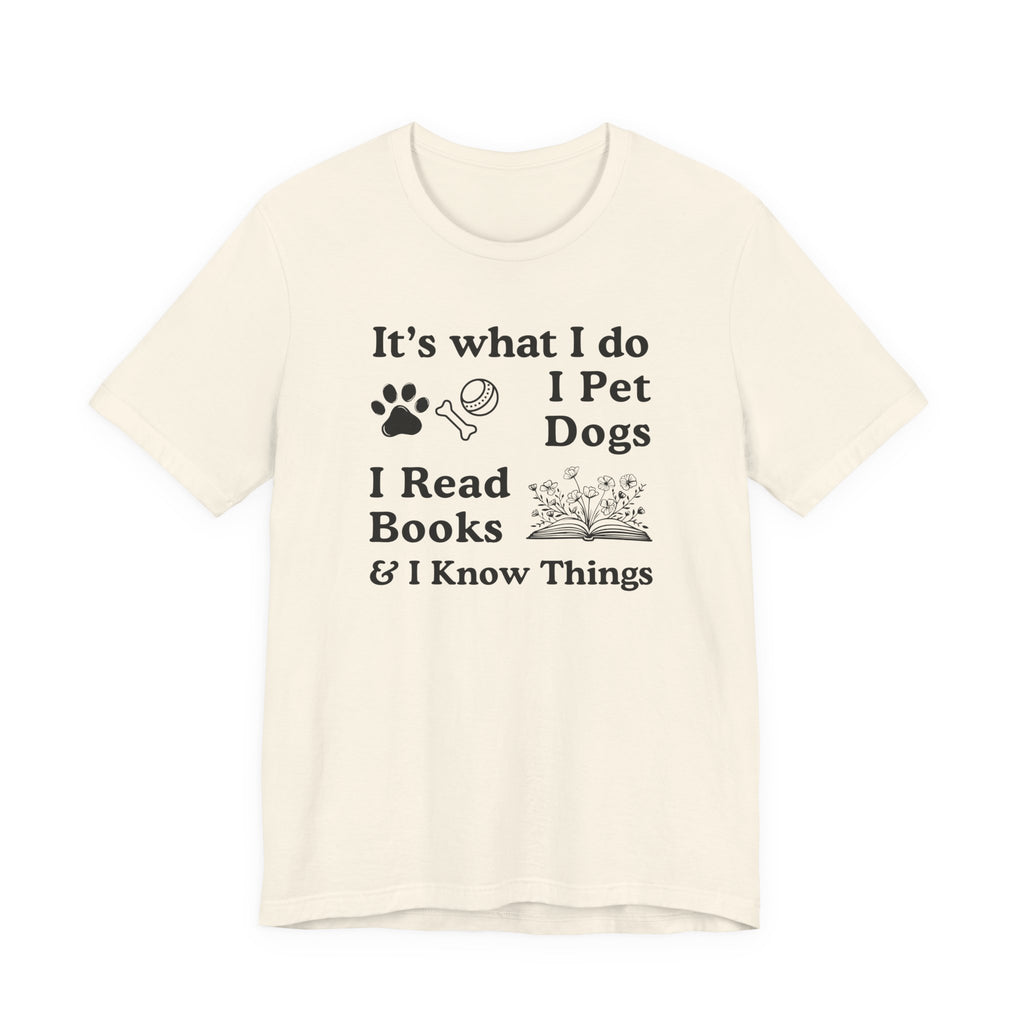 It’s What I Do - I Pet Dogs, I Read Books & I Know Things | Funny Graphic Tee