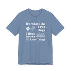 It’s What I Do - I Pet Dogs, I Read Books & I Know Things | Funny Graphic Tee