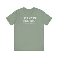 Load image into Gallery viewer, I Left My Dog To Be Here. This Better Be Good | Graphic Tee
