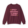 Only Talking to Dogs Today | Sweatshirt