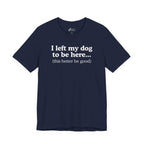 I Left My Dog To Be Here. This Better Be Good | Graphic Tee