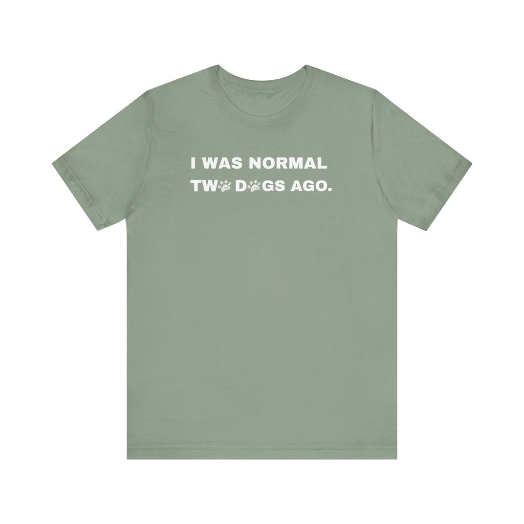 I Was Normal Two Dogs Ago | Graphic Tee