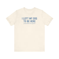 Load image into Gallery viewer, I Left My Dog To Be Here. This Better Be Good | Graphic Tee
