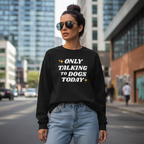 Only Talking to Dogs Today | Sweatshirt