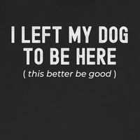 Load image into Gallery viewer, I Left My Dog To Be Here. This Better Be Good | Graphic Tee
