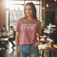 Load image into Gallery viewer, I Left My Dog To Be Here. This Better Be Good | Graphic Tee
