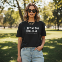 Load image into Gallery viewer, I Left My Dog To Be Here. This Better Be Good | Graphic Tee
