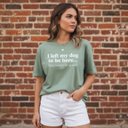 I Left My Dog To Be Here. This Better Be Good | Graphic Tee