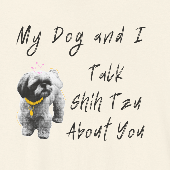 My Dog and I Talk Shih Tzu About You | Funny Graphic Tee