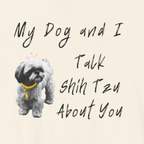 My Dog and I Talk Shih Tzu About You | Funny Graphic Tee