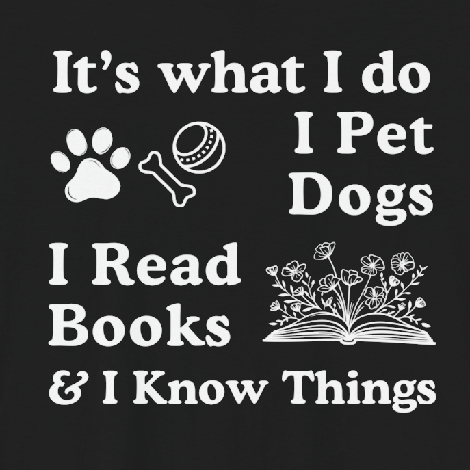 It’s What I Do - I Pet Dogs, I Read Books & I Know Things | Funny Graphic Tee