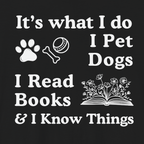 It’s What I Do - I Pet Dogs, I Read Books & I Know Things | Funny Graphic Tee