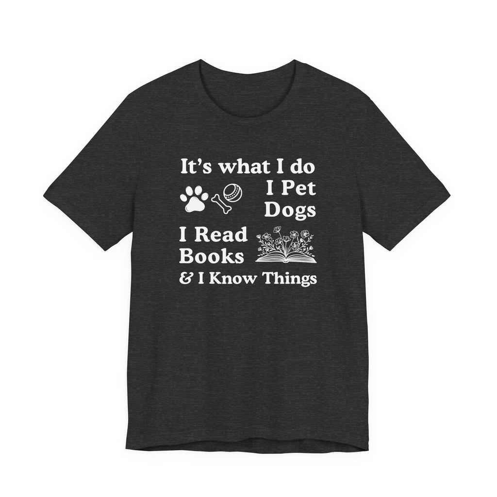 It’s What I Do - I Pet Dogs, I Read Books & I Know Things | Funny Graphic Tee