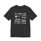 It’s What I Do - I Pet Dogs, I Read Books & I Know Things | Funny Graphic Tee