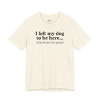 I Left My Dog To Be Here. This Better Be Good | Graphic Tee