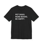 Pet Dogs. Read Books. Be Happy. | Graphic Tee