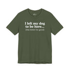 I Left My Dog To Be Here. This Better Be Good | Graphic Tee