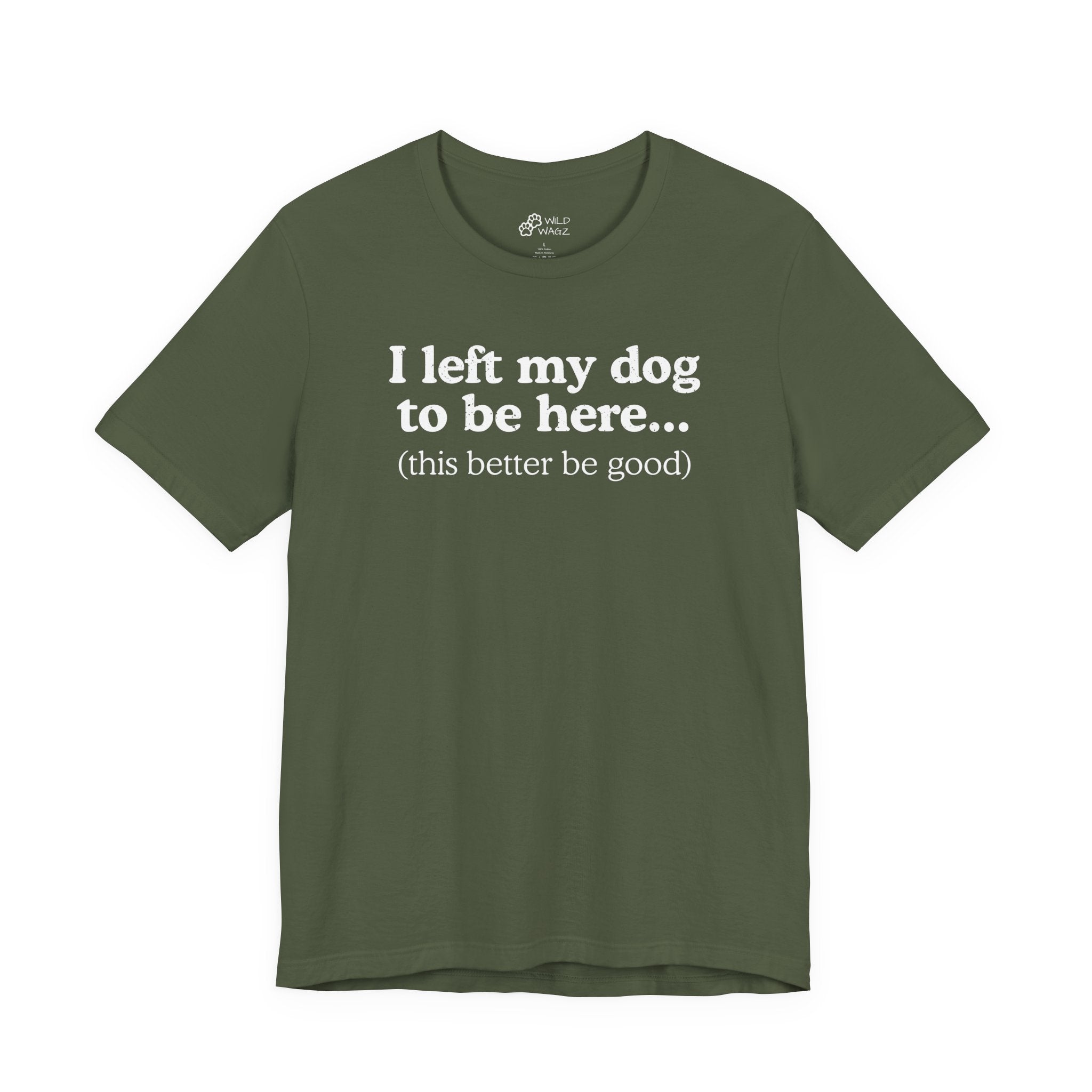 I Left My Dog To Be Here. This Better Be Good | Graphic Tee