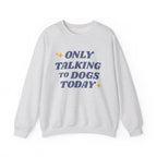 Only Talking to Dogs Today | Sweatshirt