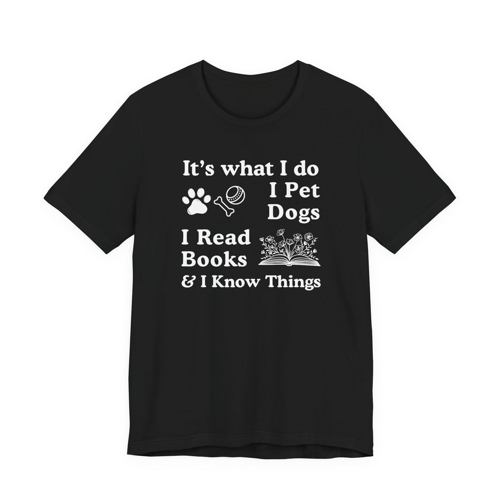 It’s What I Do - I Pet Dogs, I Read Books & I Know Things | Funny Graphic Tee