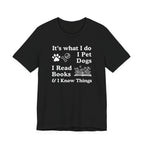 It’s What I Do - I Pet Dogs, I Read Books & I Know Things | Funny Graphic Tee