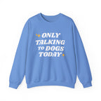 Only Talking to Dogs Today | Sweatshirt