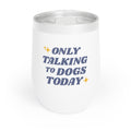 Only Talking to Dogs Today | 12oz Tumbler