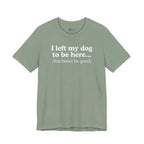 I Left My Dog To Be Here. This Better Be Good | Graphic Tee