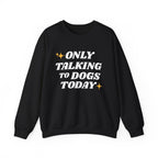 Only Talking to Dogs Today | Sweatshirt