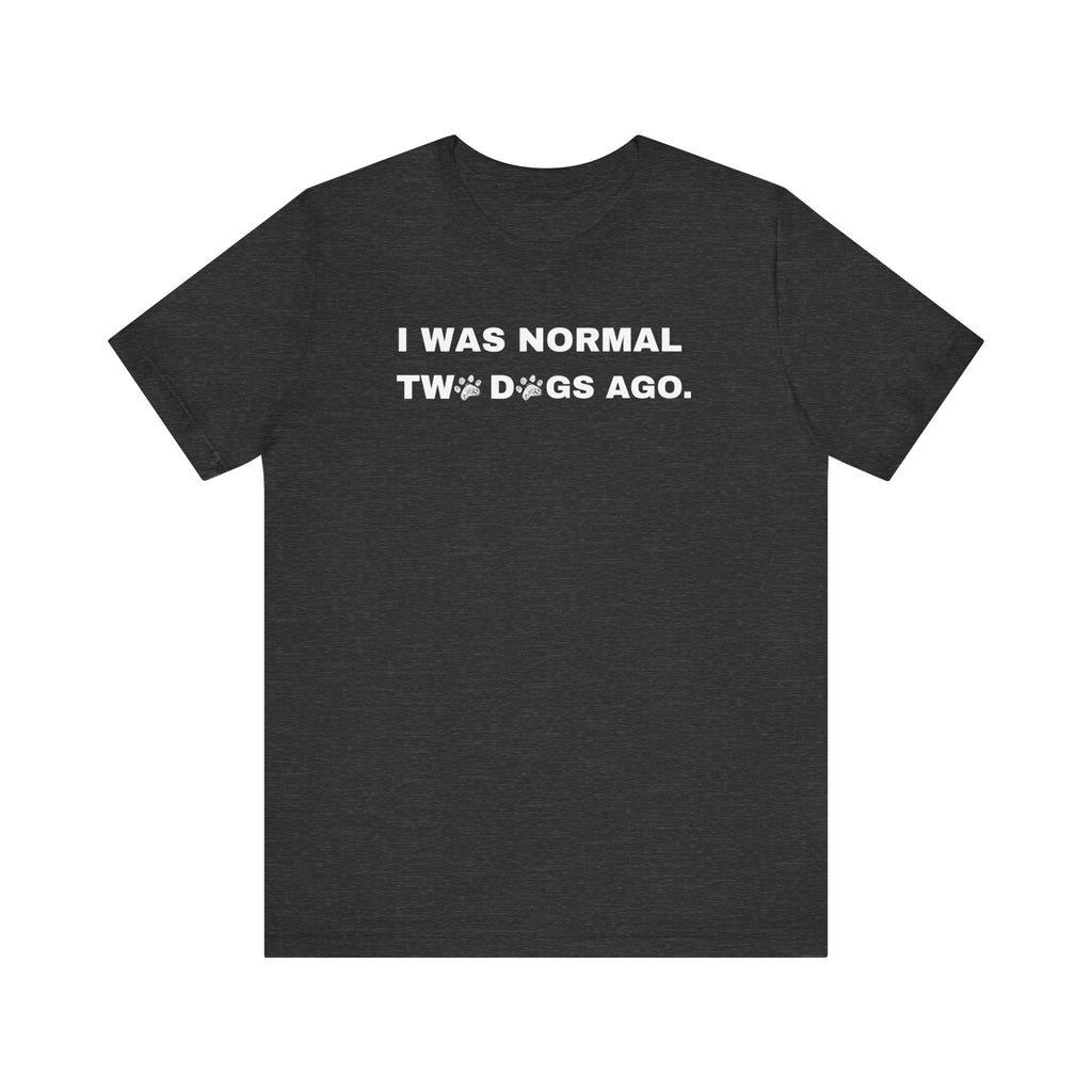 I Was Normal Two Dogs Ago | Graphic Tee